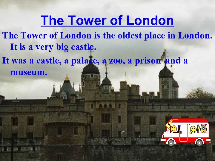 The Tower of London is the oldest place in London. It is a very