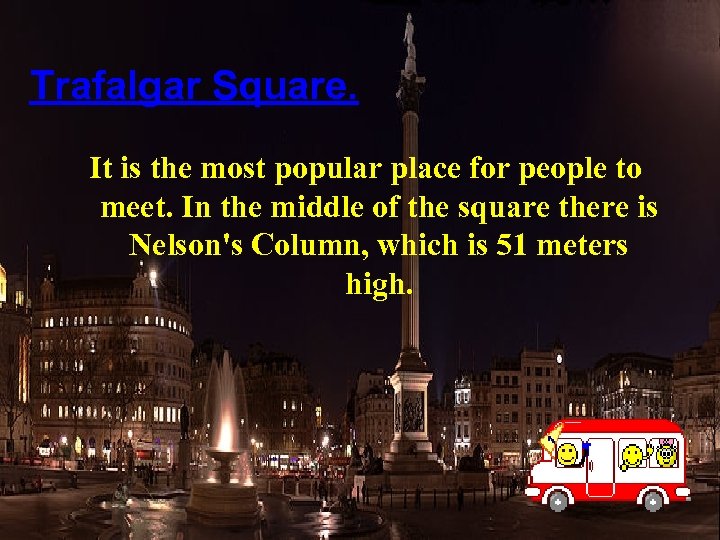 Trafalgar Square. It is the most popular place for people to meet. In the