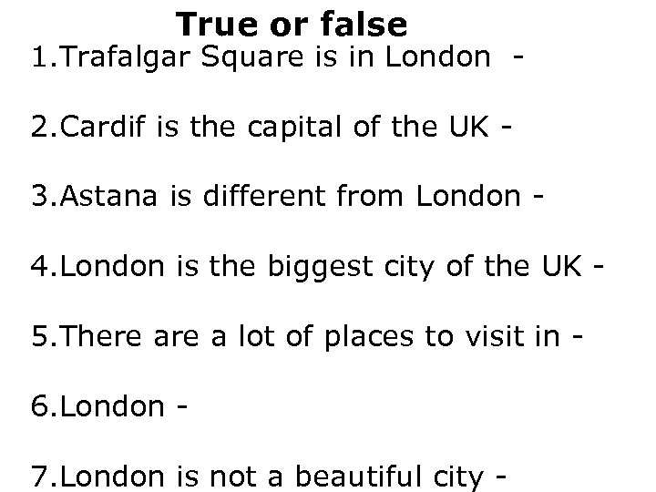 True or false 1. Trafalgar Square is in London 2. Cardif is the capital