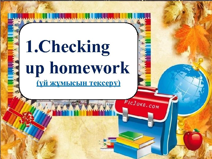 1. Checking up homework (үй жұмысын тексеру) 