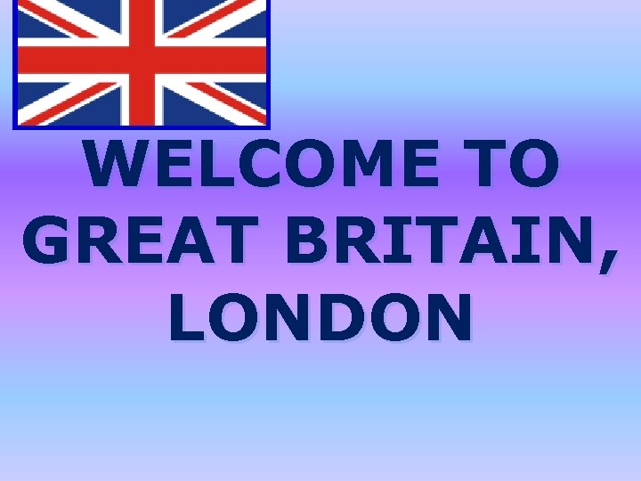 WELCOME TO GREAT BRITAIN, LONDON 