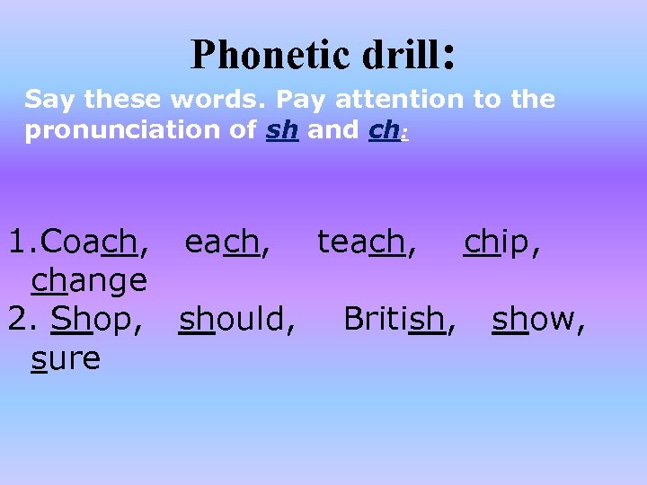 Phonetic drill: Say these words. Pay attention to the pronunciation of sh and ch: