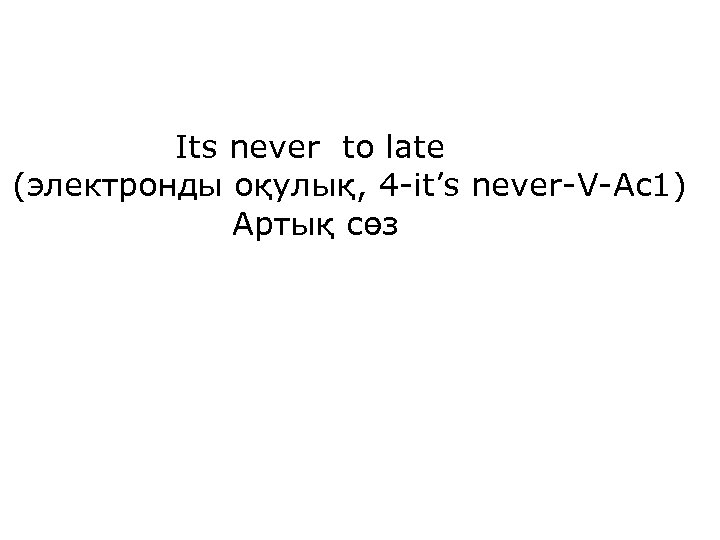 Its never to late (электронды оқулық, 4 -it’s never-V-Ac 1) Артық сөз 