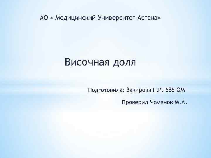 АО « Медицинский Университет Астана» Височная доля Подготовила: Закирова Г. Р. 585 ОМ Проверил