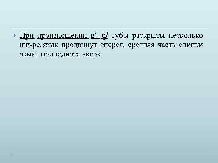  При произношении в', ф' губы раскрыты несколько ши ре, язык продвинут вперед, средняя