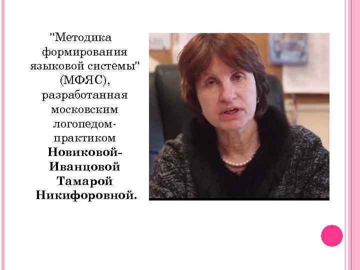 "Методика формирования языковой системы" (МФЯС), разработанная московским логопедомпрактиком Новиковой. Иванцовой Тамарой Никифоровной. 