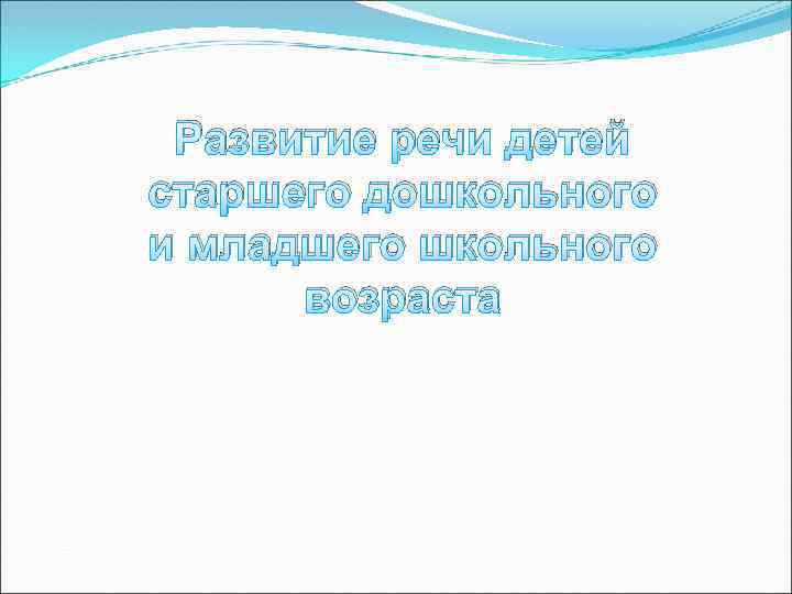 Развитие речи детей старшего дошкольного и младшего школьного возраста 
