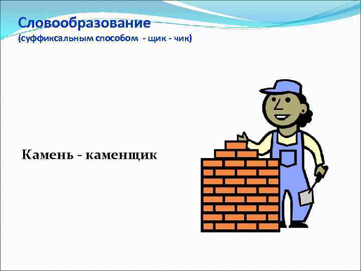Словообразование (суффиксальным способом - щик - чик) Камень - каменщик 