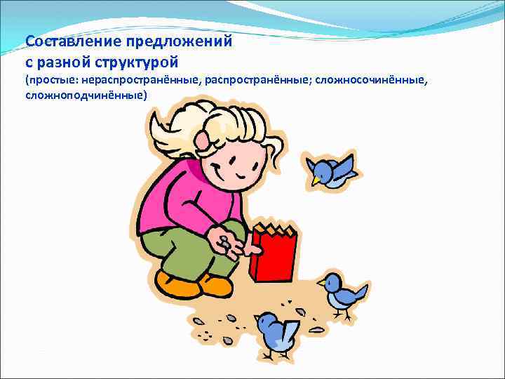 Составление предложений с разной структурой (простые: нераспространённые, распространённые; сложносочинённые, сложноподчинённые) 
