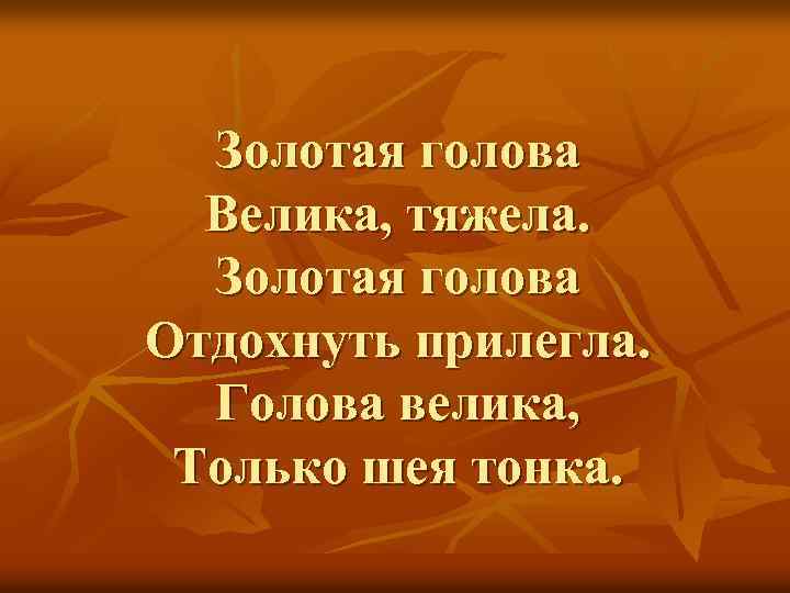 Золотая голова Велика, тяжела. Золотая голова Отдохнуть прилегла. Голова велика, Только шея тонка. 