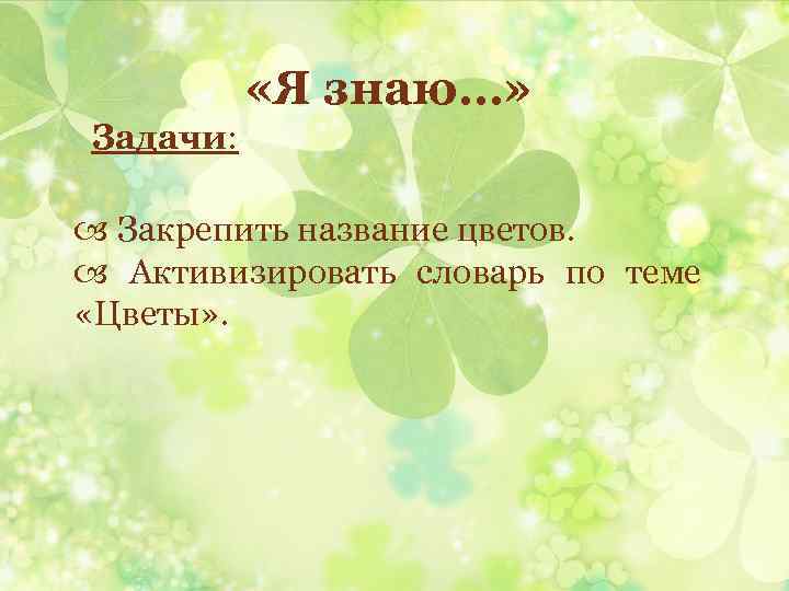  «Я знаю…» Задачи: Закрепить название цветов. Активизировать словарь по теме «Цветы» . 