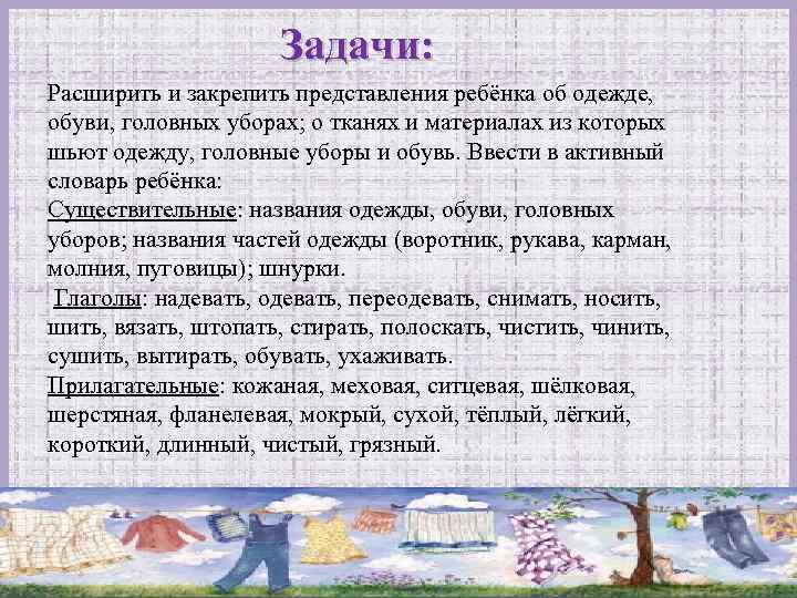 Задачи: Расширить и закрепить представления ребёнка об одежде, обуви, головных уборах; о тканях и