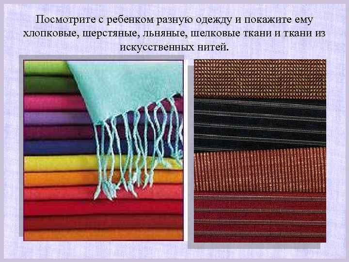 Посмотрите с ребенком разную одежду и покажите ему хлопковые, шерстяные, льняные, шелковые ткани из