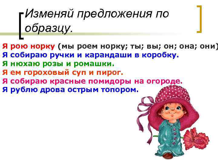 Изменяй предложения по образцу. Я Я Я рою норку (мы роем норку; ты; вы;