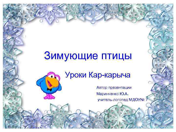 Зимующие птицы Уроки Кар-карыча Автор презентации Маринченко Ю. А. учитель-логопед МДОУ№ 7 