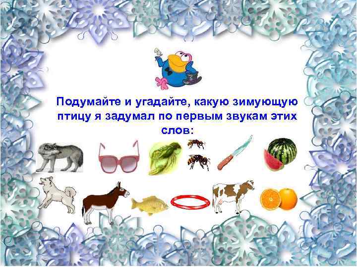 Подумайте и угадайте, какую зимующую птицу я задумал по первым звукам этих слов: 