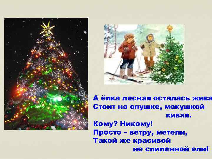 А ёлка лесная осталась жива Стоит на опушке, макушкой кивая. Кому? Никому! Просто –