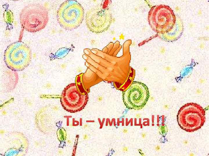 Ты – умница!!! 