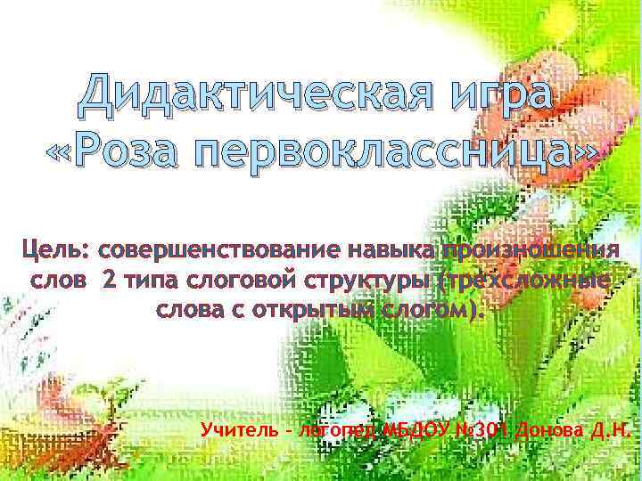 Дидактическая игра «Роза первоклассница» Цель: совершенствование навыка произношения слов 2 типа слоговой структуры (трехсложные
