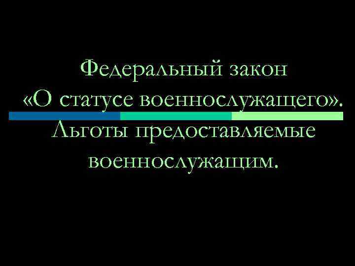 Федеральный закон «О статусе военнослужащего» . Льготы предоставляемые военнослужащим. 