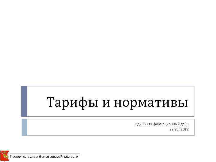 Тарифы и нормативы Единый информационный день август 2012 ____________________ Правительство Вологодской области 