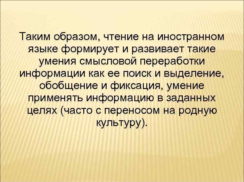 Таким образом, чтение на иностранном языке формирует и развивает такие умения смысловой переработки информации