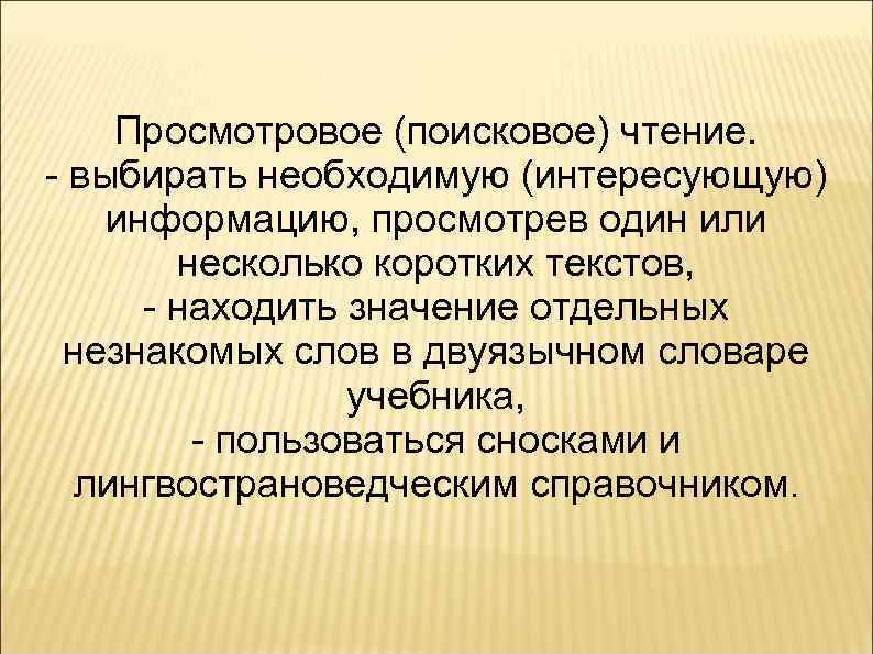 Просмотровое (поисковое) чтение. - выбирать необходимую (интересующую) информацию, просмотрев один или несколько коротких текстов,