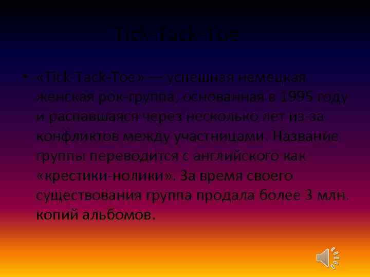 Tick-Tack-Toe • «Tick-Tack-Toe» — успешная немецкая женская рок-группа, основанная в 1995 году и распавшаяся