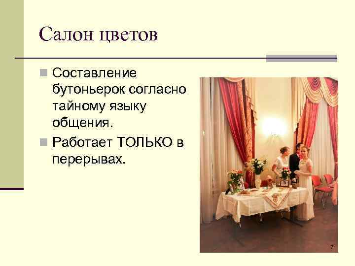 Салон цветов n Составление бутоньерок согласно тайному языку общения. n Работает ТОЛЬКО в перерывах.