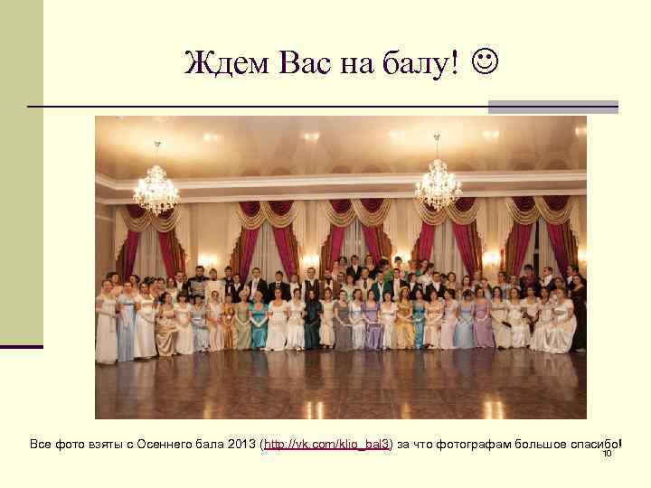 Ждем Вас на балу! Все фото взяты с Осеннего бала 2013 (http: //vk. com/klio_bal