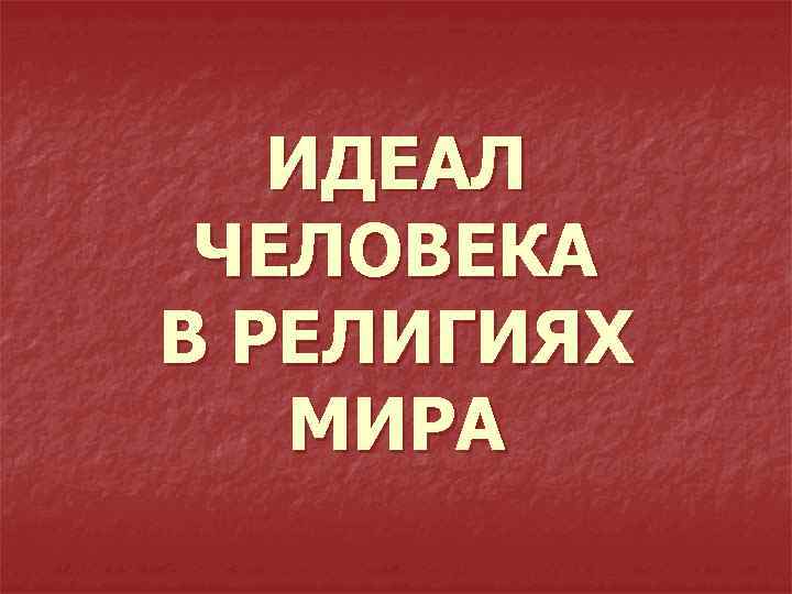 ИДЕАЛ ЧЕЛОВЕКА В РЕЛИГИЯХ МИРА 