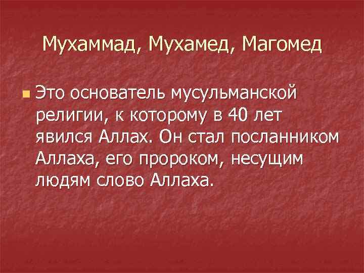 Мухаммад, Мухамед, Магомед n Это основатель мусульманской религии, к которому в 40 лет явился