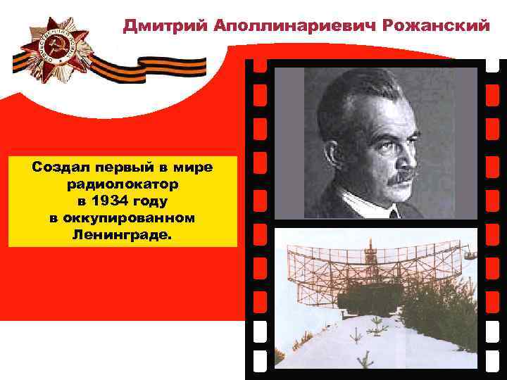 Дмитрий Аполлинариевич Рожанский Создал первый в мире радиолокатор в 1934 году в оккупированном Ленинграде.