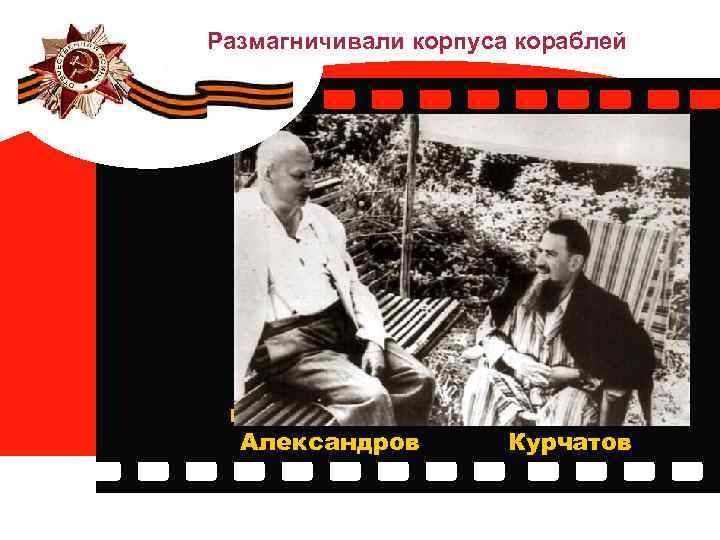 Размагничивали корпуса кораблей Евгений Борисович Александров Игорь Васильевич Курчатов 