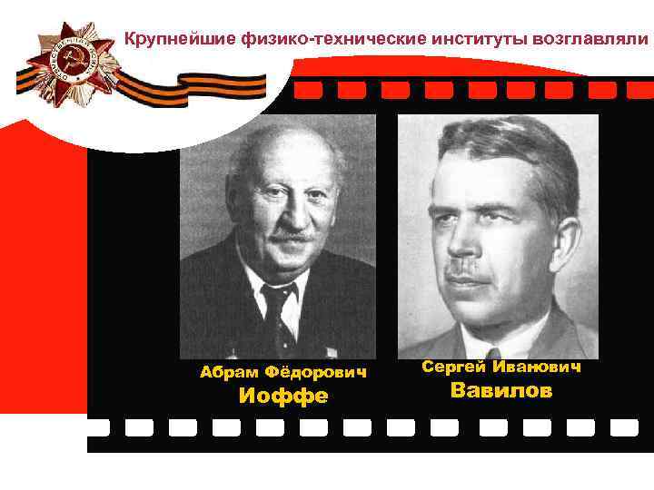 Крупнейшие физико-технические институты возглавляли Абрам Фёдорович Иоффе Сергей Иванович Вавилов 