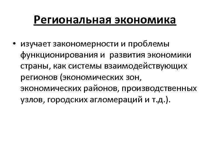 Региональная экономика • изучает закономерности и проблемы функционирования и развития экономики страны, как системы