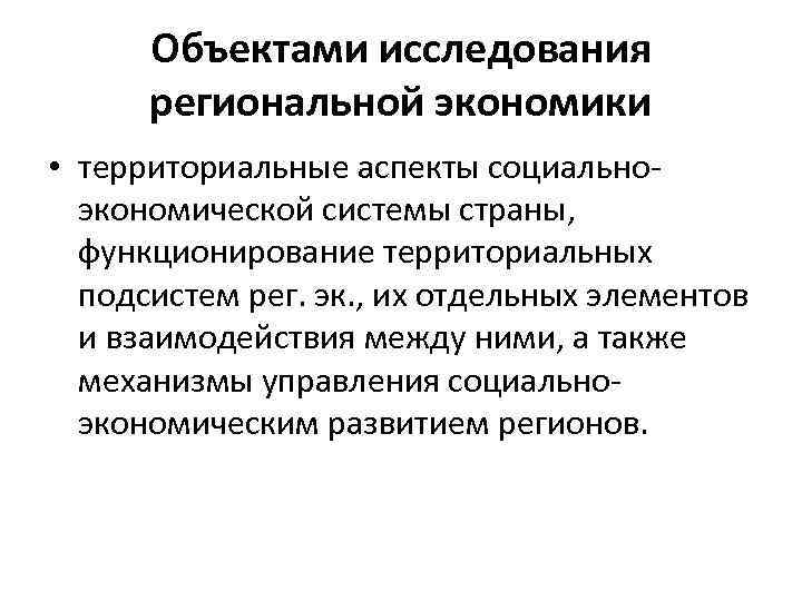 Объектами исследования региональной экономики • территориальные аспекты социальноэкономической системы страны, функционирование территориальных подсистем рег.