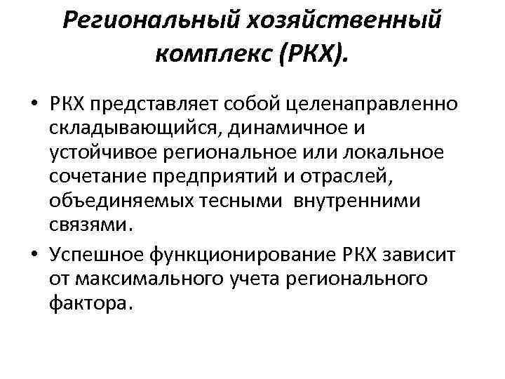 Региональный хозяйственный комплекс (РКХ). • РКХ представляет собой целенаправленно складывающийся, динамичное и устойчивое региональное