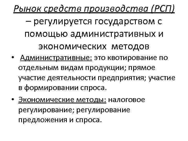 Рынок средств производства (РСП) – регулируется государством с помощью административных и экономических методов •