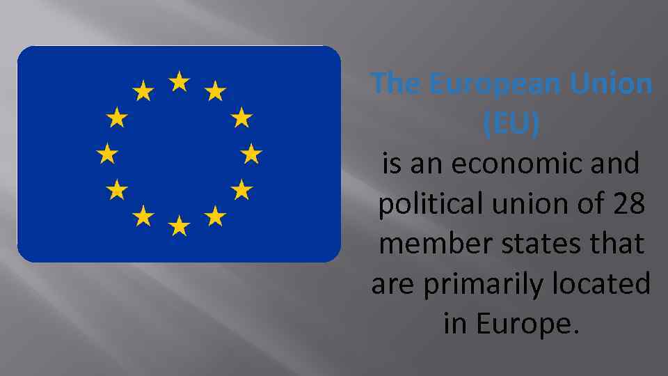 The European Union (EU) is an economic and political union of 28 member states