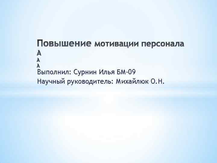 Повышение мотивации персонала Выполнил: Сурнин Илья БМ-09 Научный руководитель: Михайлюк О. Н. 