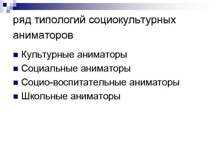 ряд типологий социокультурных аниматоров Культурные аниматоры n Социальные аниматоры n Социо воспитательные аниматоры n