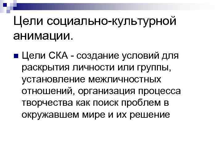 Цели социально культурной анимации. n Цели СКА создание условий для раскрытия личности или группы,