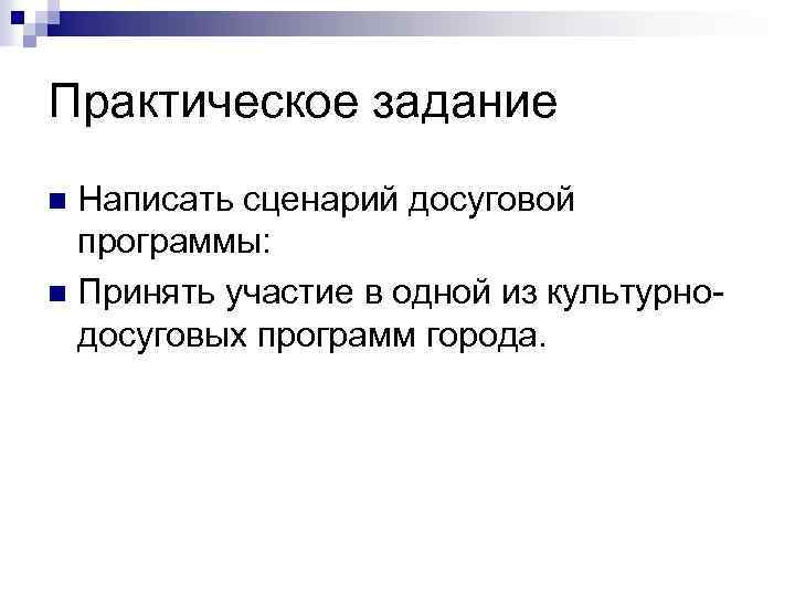 Практическое задание Написать сценарий досуговой программы: n Принять участие в одной из культурно досуговых