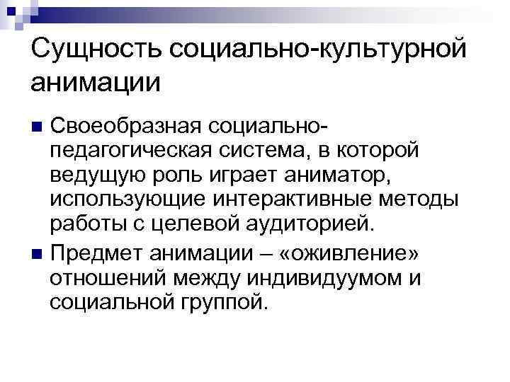 Сущность социально культурной анимации Своеобразная социально педагогическая система, в которой ведущую роль играет аниматор,