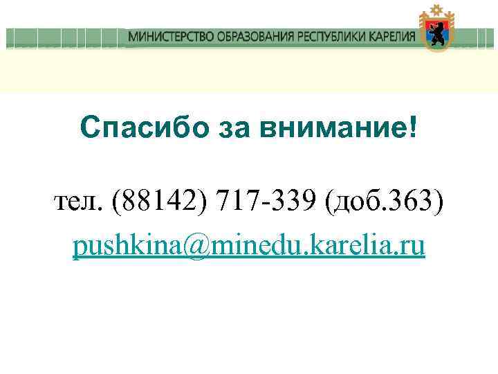 Спасибо за внимание! тел. (88142) 717 -339 (доб. 363) pushkina@minedu. karelia. ru 