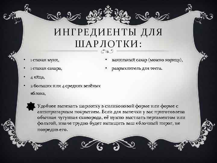 ИНГРЕДИЕНТЫ ДЛЯ ШАРЛОТКИ: • 1 стакан муки, • ванильный сахар (можно корицу), • 1