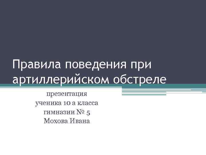 Правила поведения при артиллерийском обстреле презентация ученика 10 а класса гимназии № 5 Мохова