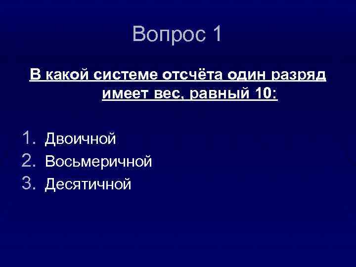 Вопрос 1 В какой системе отсчёта один разряд имеет вес, равный 10: 1. 2.