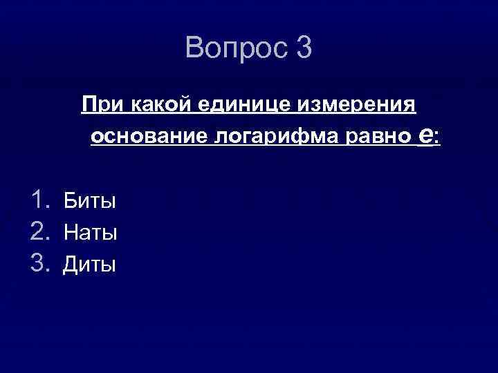 Вопрос 3 При какой единице измерения основание логарифма равно е: 1. 2. 3. Биты